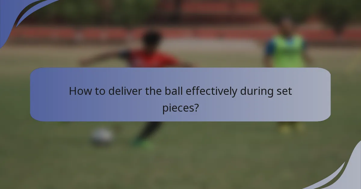 How to deliver the ball effectively during set pieces?