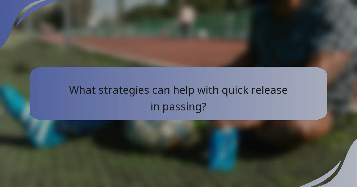 What strategies can help with quick release in passing?