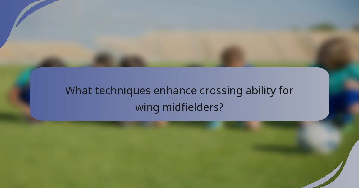 What techniques enhance crossing ability for wing midfielders?